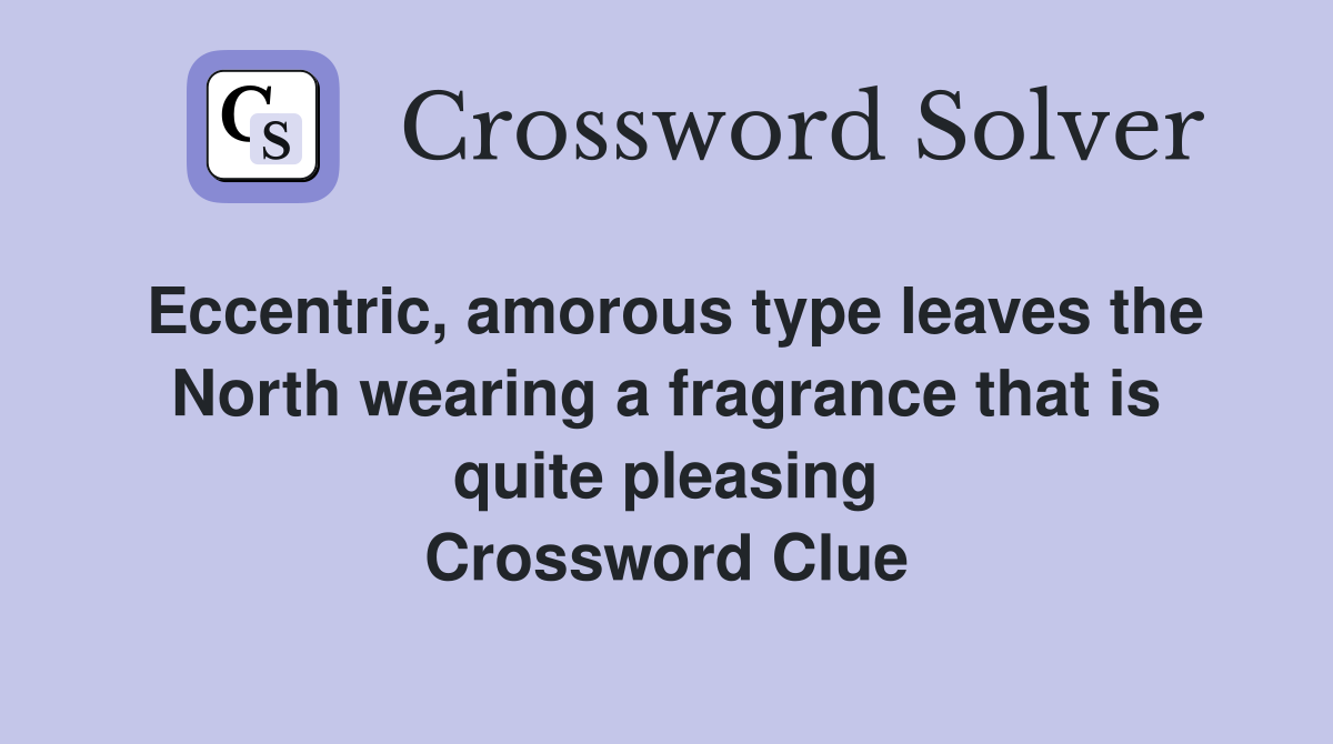 Eccentric, amorous type leaves the North wearing a fragrance that is quite pleasing Crossword Clue