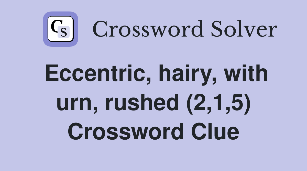 Eccentric, hairy, with urn, rushed (2,1,5) Crossword Clue