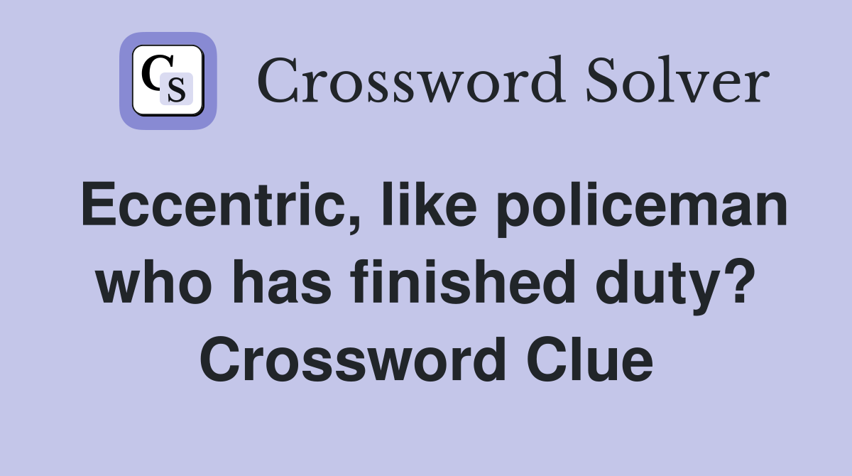 Eccentric, like policeman who has finished duty? Crossword Clue