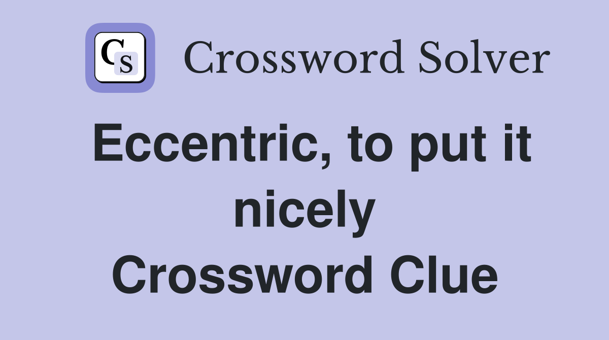 Eccentric, to put it nicely Crossword Clue