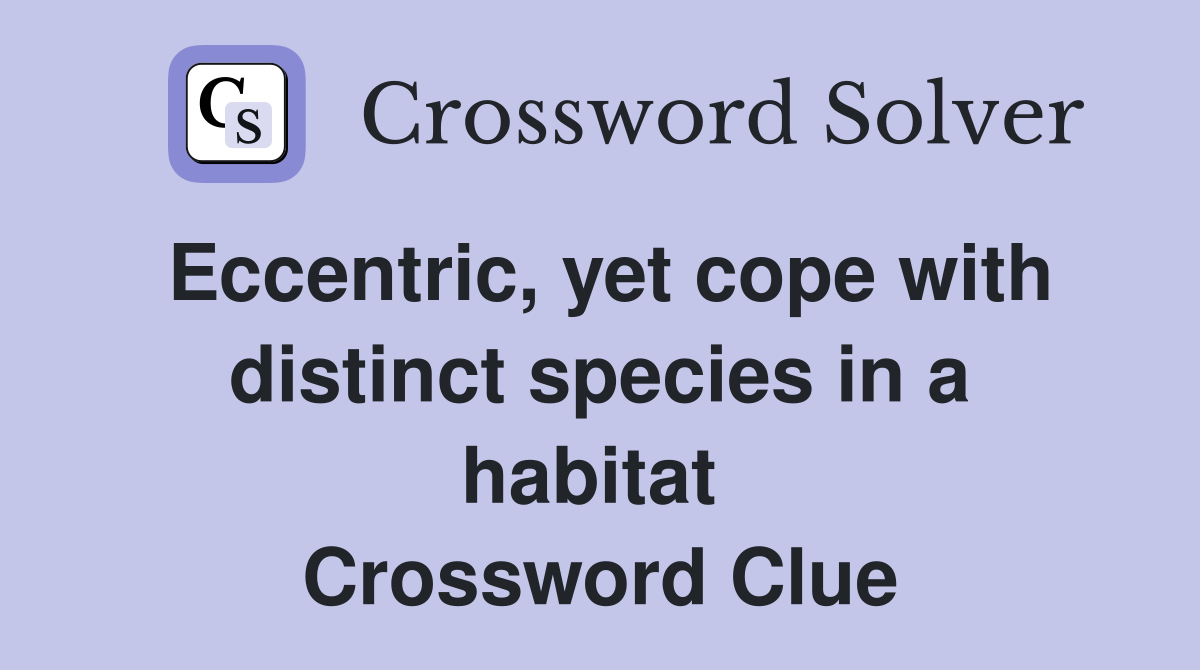 Eccentric, yet cope with distinct species in a habitat  Crossword Clue