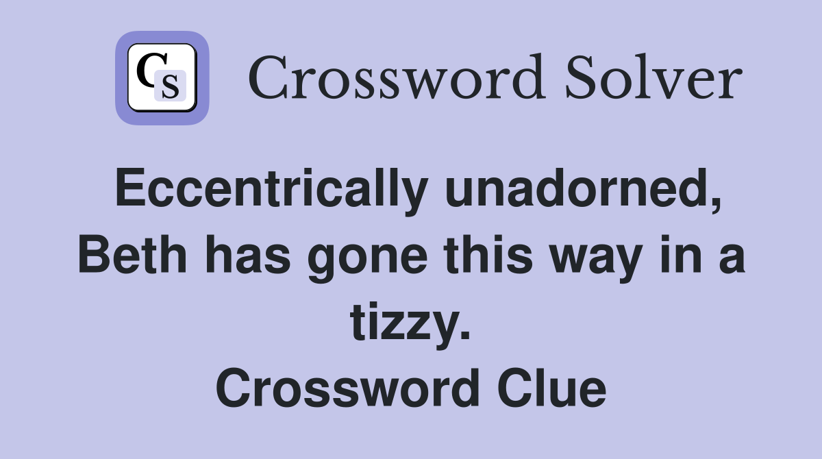 Eccentrically unadorned, Beth has gone this way in a tizzy. Crossword Clue