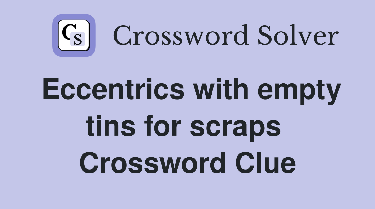 Eccentrics with empty tins for scraps  Crossword Clue