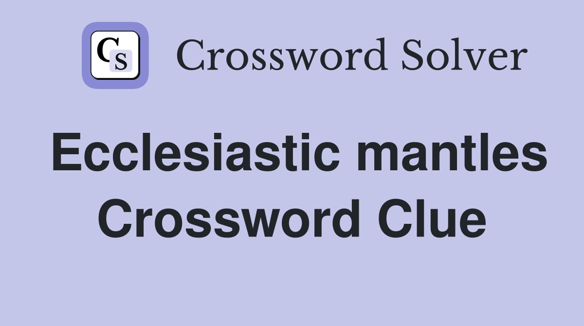 Ecclesiastic mantles Crossword Clue