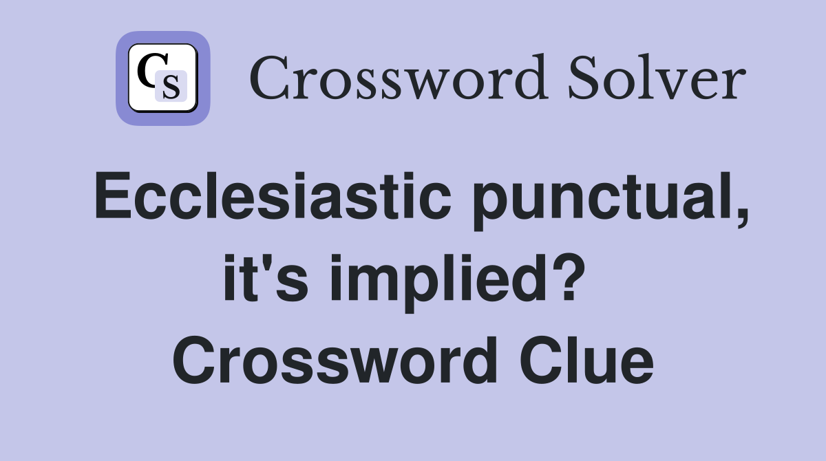 Ecclesiastic punctual, it's implied?  Crossword Clue