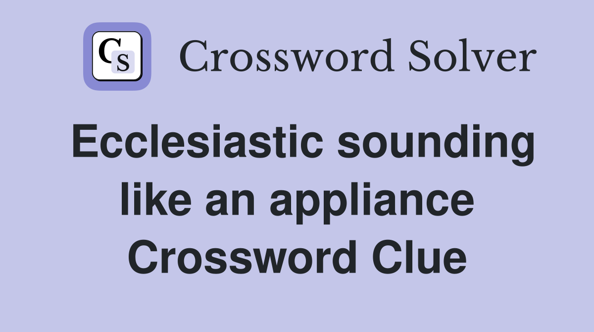 Ecclesiastic sounding like an appliance Crossword Clue