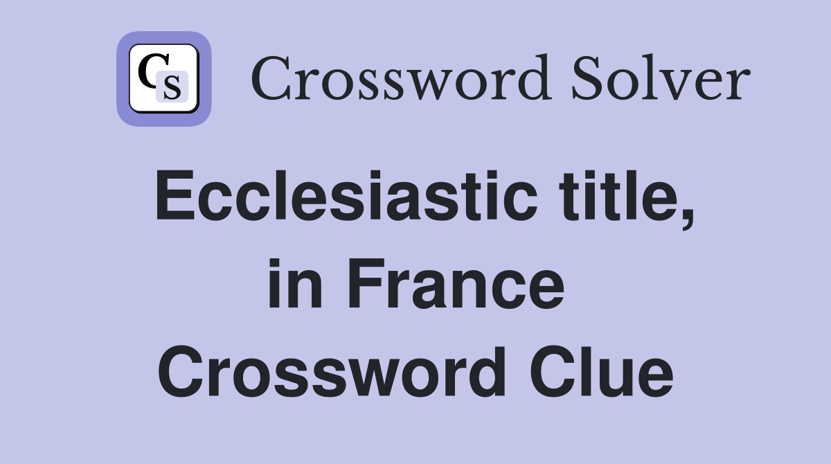 Ecclesiastic title, in France Crossword Clue