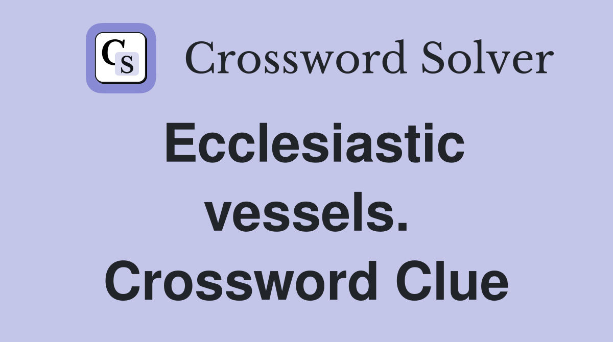 Ecclesiastic vessels. Crossword Clue