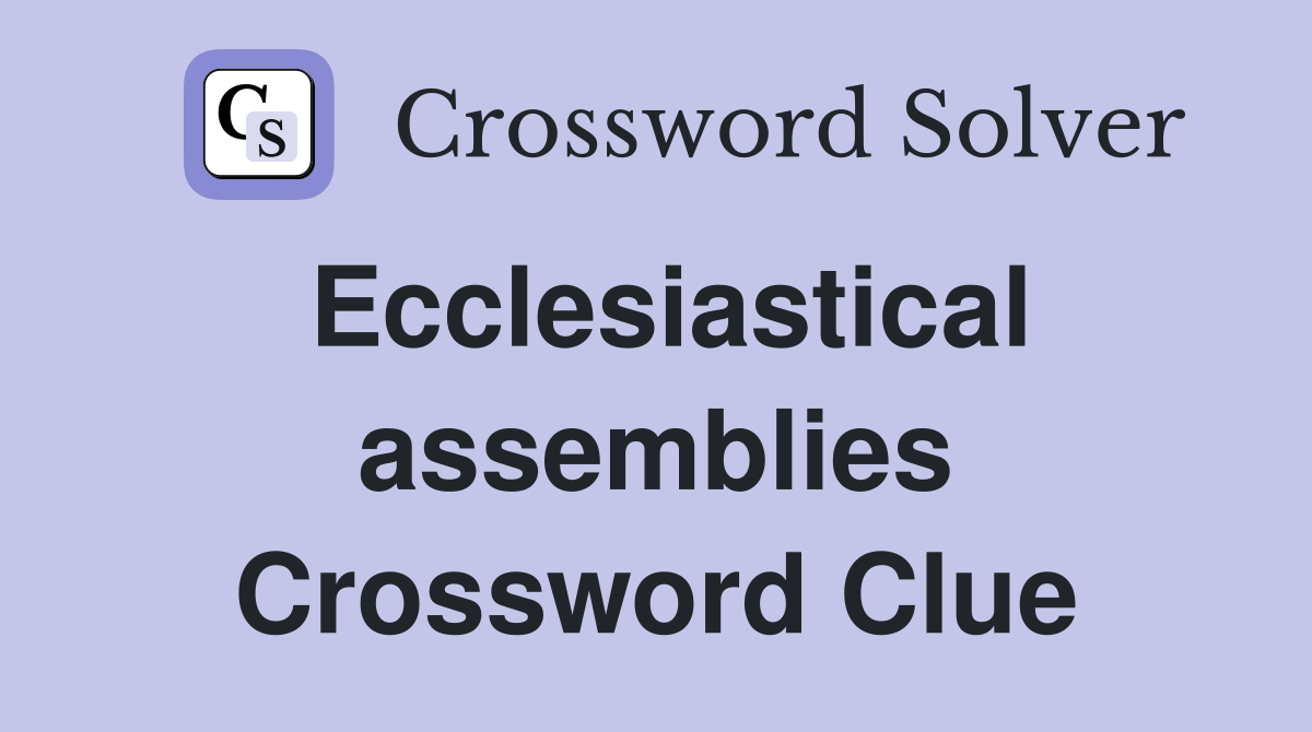 Ecclesiastical assemblies Crossword Clue