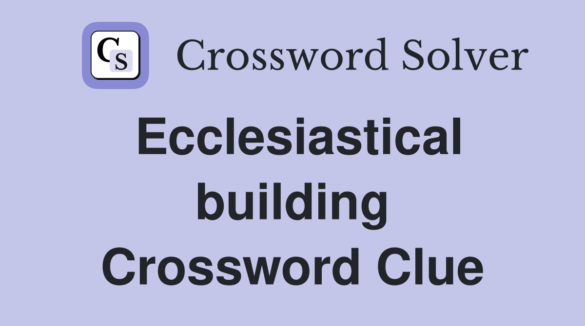 Ecclesiastical building Crossword Clue