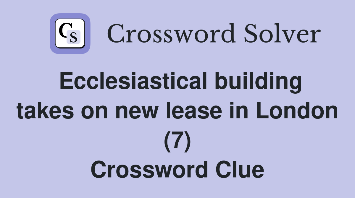 Ecclesiastical building takes on new lease in London (7) Crossword Clue