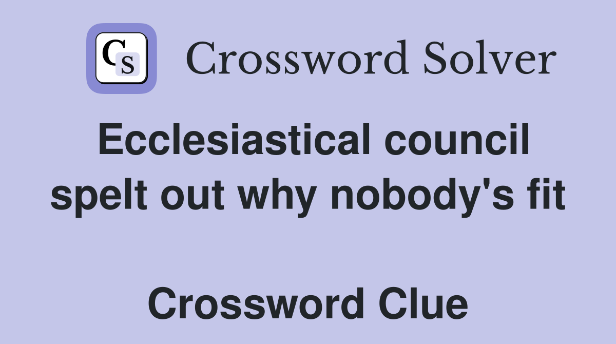Ecclesiastical council spelt out why nobody's fit  Crossword Clue