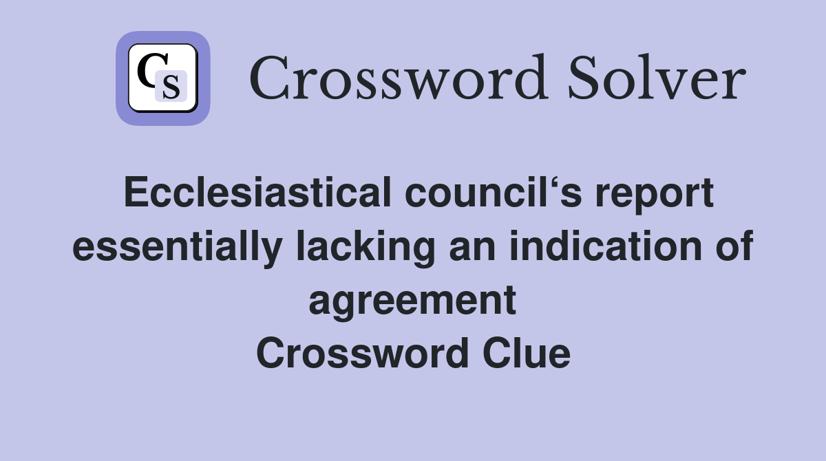 Ecclesiastical council‘s report essentially lacking an indication of agreement Crossword Clue