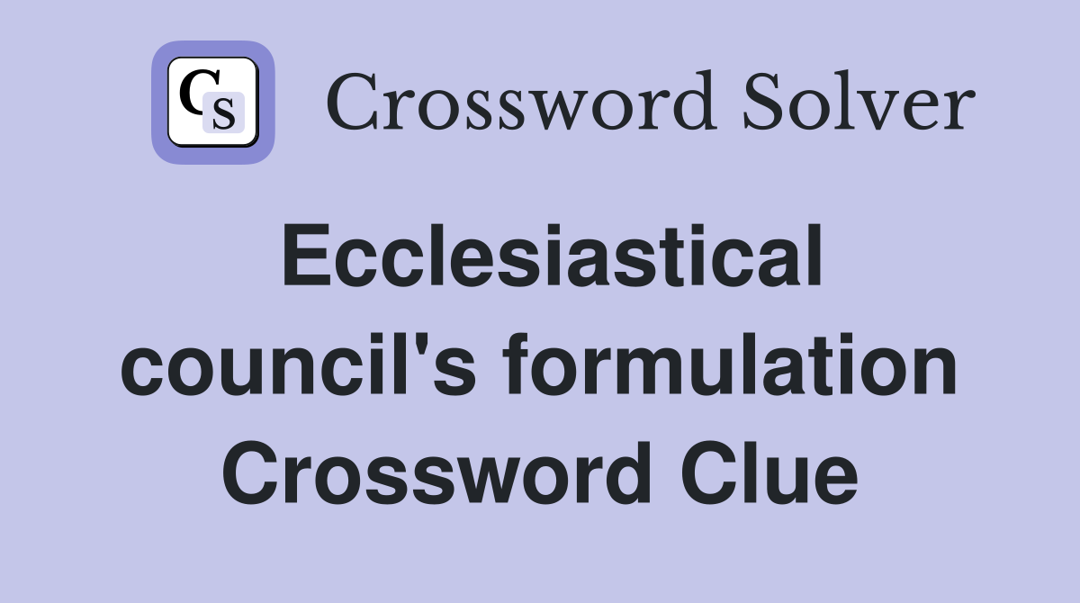 Ecclesiastical council's formulation Crossword Clue