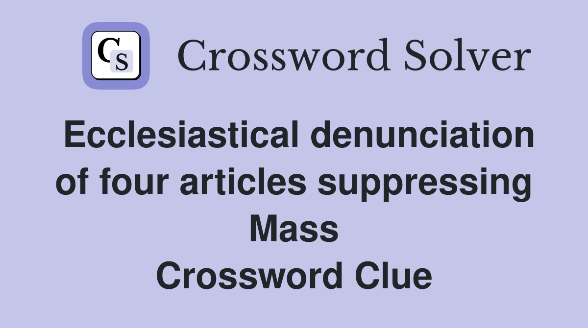 Ecclesiastical denunciation of four articles suppressing Mass Crossword Clue