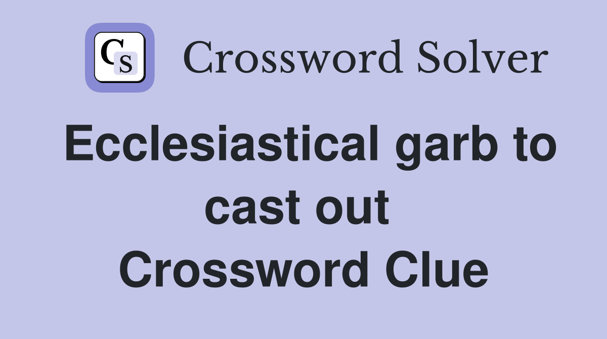 Ecclesiastical garb to cast out  Crossword Clue