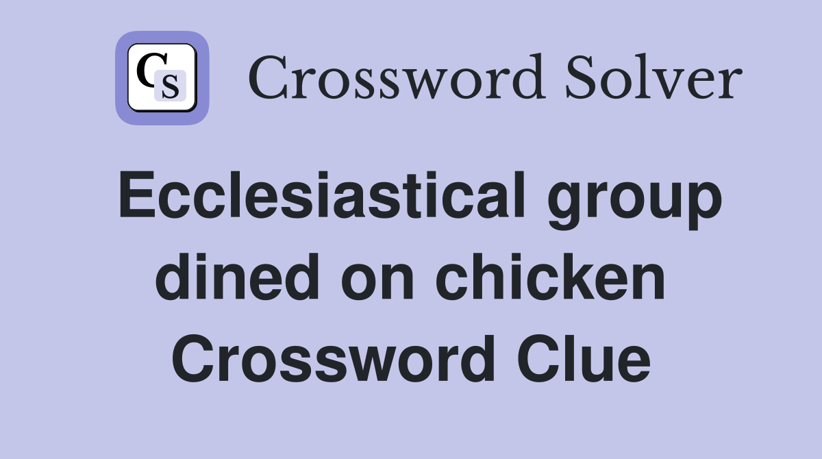 Ecclesiastical group dined on chicken Crossword Clue