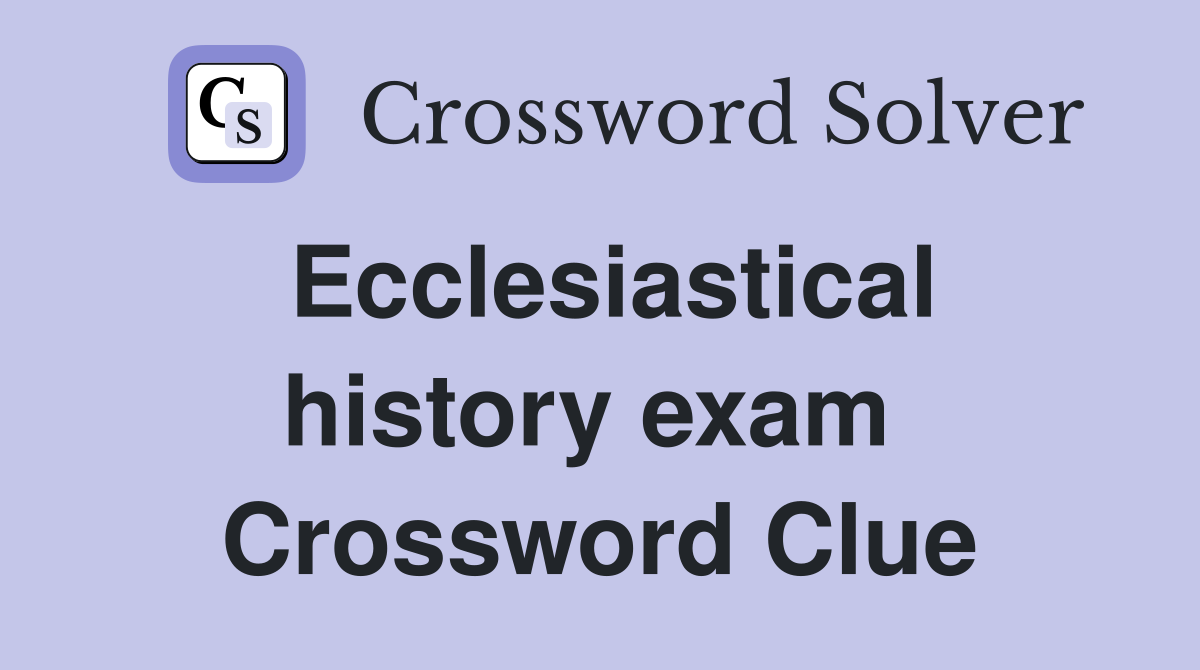 Ecclesiastical history exam  Crossword Clue