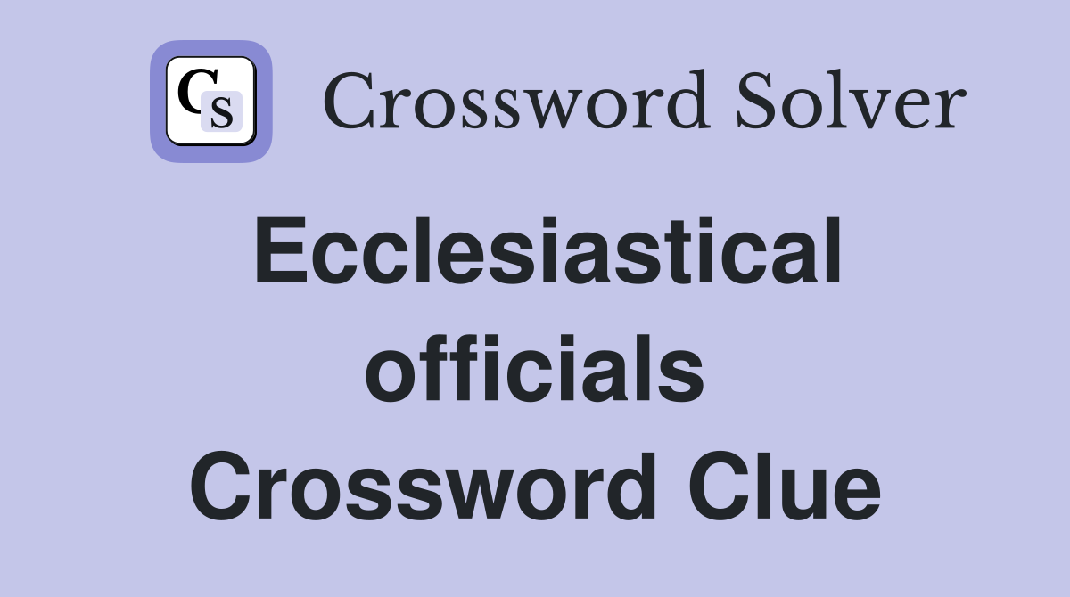 Ecclesiastical officials Crossword Clue