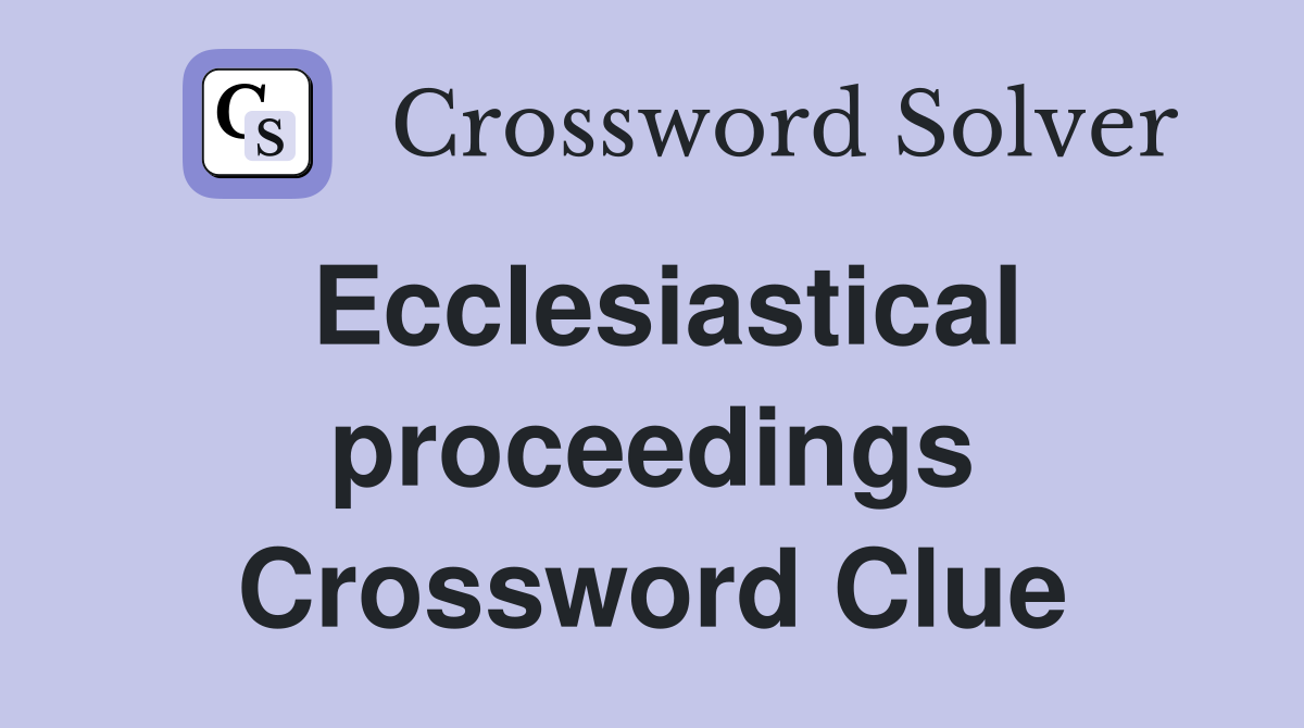 Ecclesiastical proceedings Crossword Clue