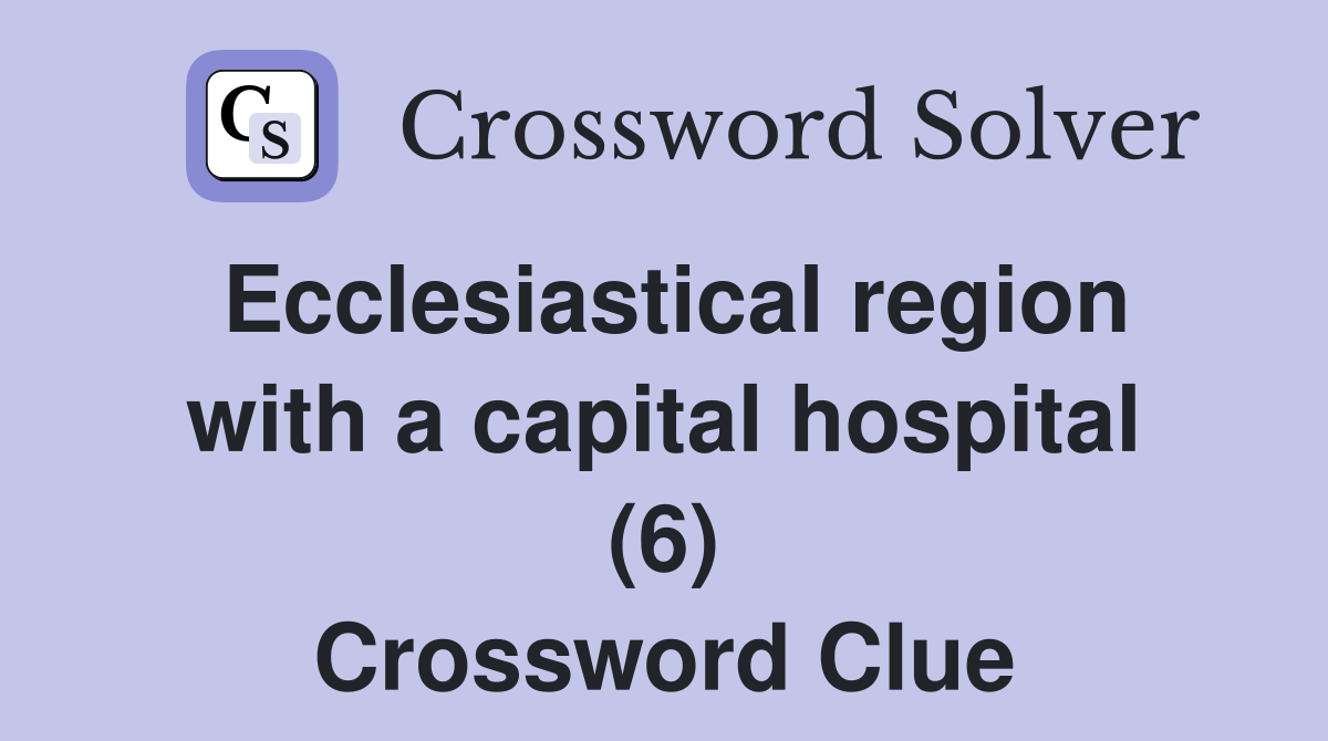 Ecclesiastical region with a capital hospital (6) Crossword Clue
