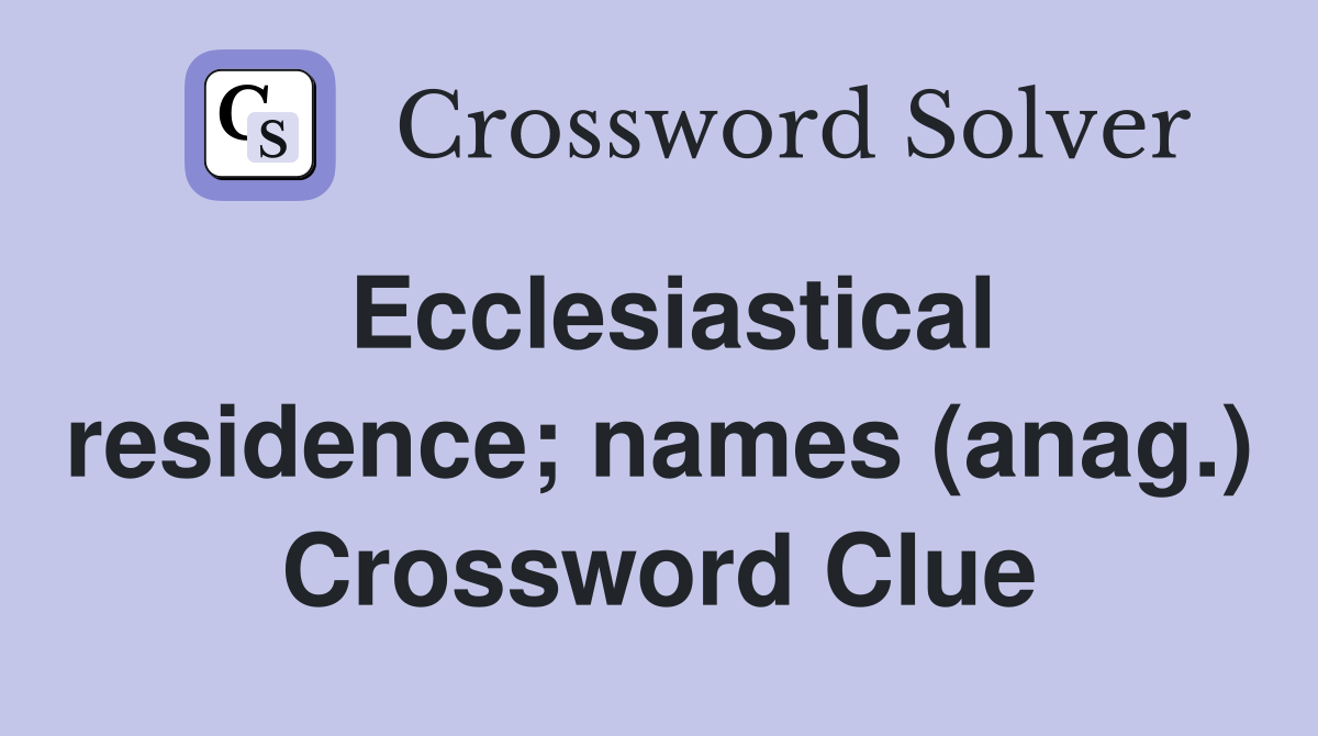 Ecclesiastical residence; names (anag.) Crossword Clue