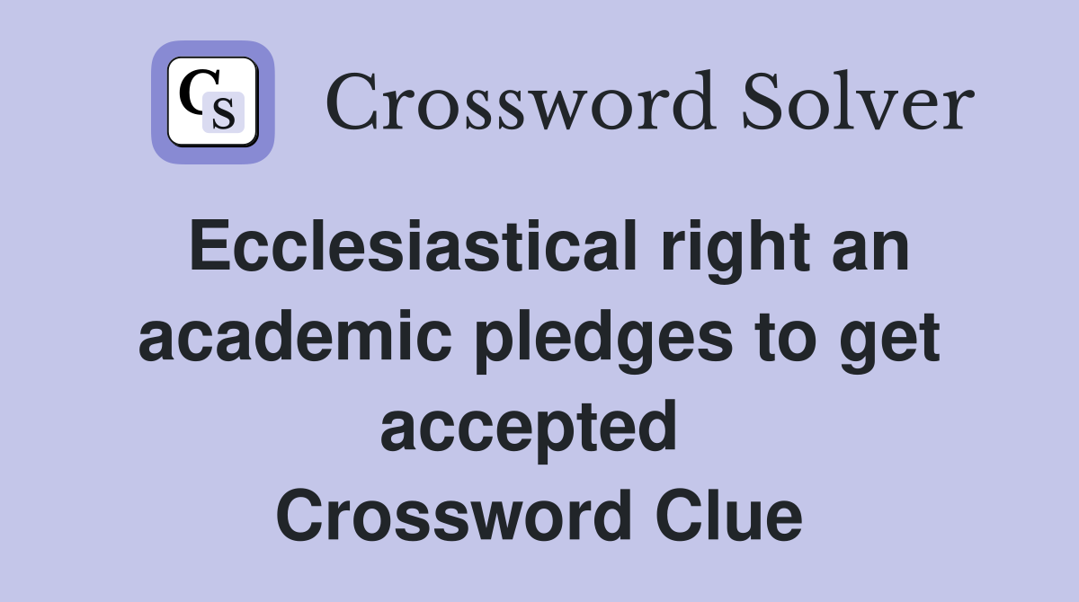 Ecclesiastical right an academic pledges to get accepted  Crossword Clue