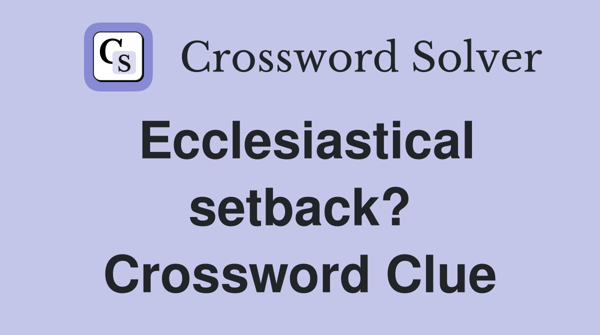 Ecclesiastical setback? Crossword Clue