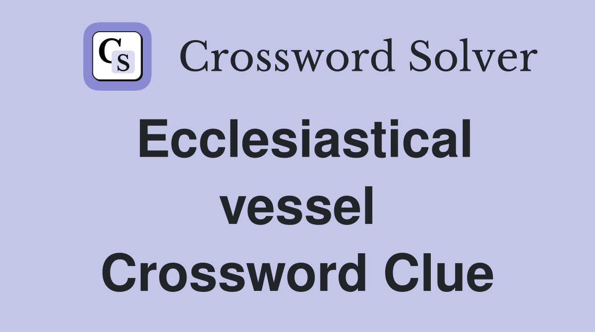 Ecclesiastical vessel Crossword Clue
