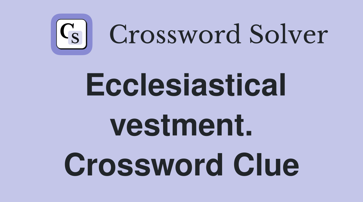 Ecclesiastical vestment. Crossword Clue