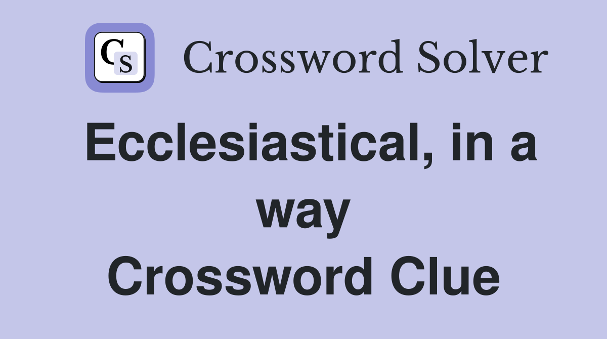 Ecclesiastical, in a way Crossword Clue
