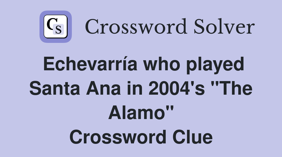 Echevarría who played Santa Ana in 2004's "The Alamo" Crossword Clue