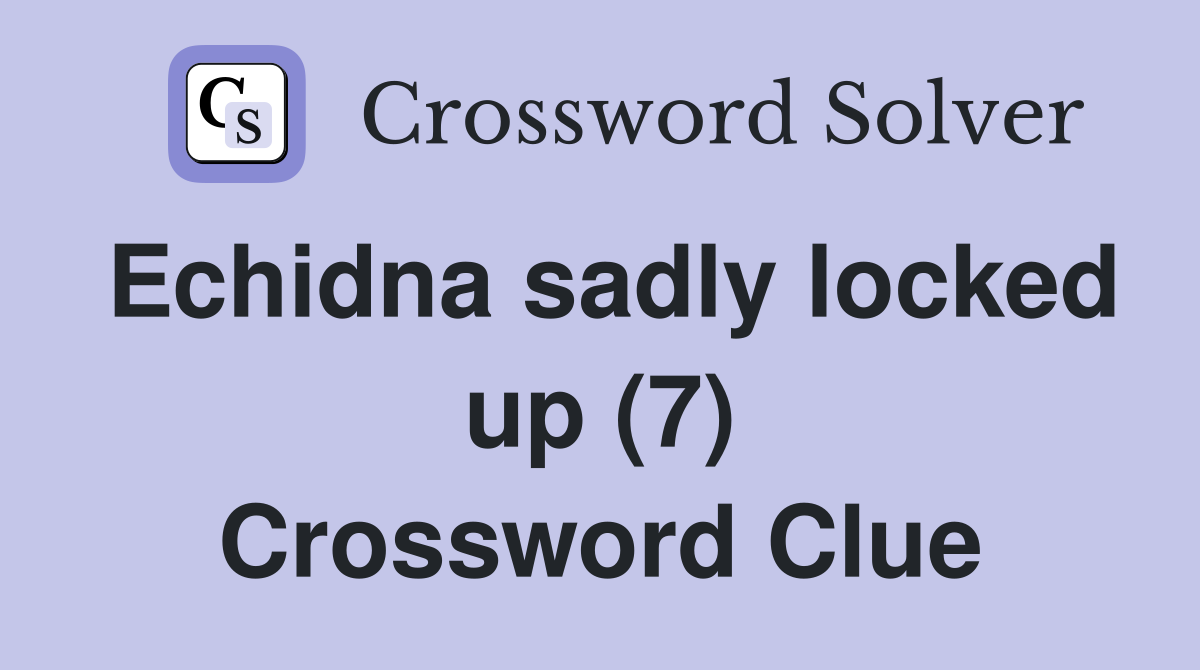 Echidna sadly locked up (7) Crossword Clue