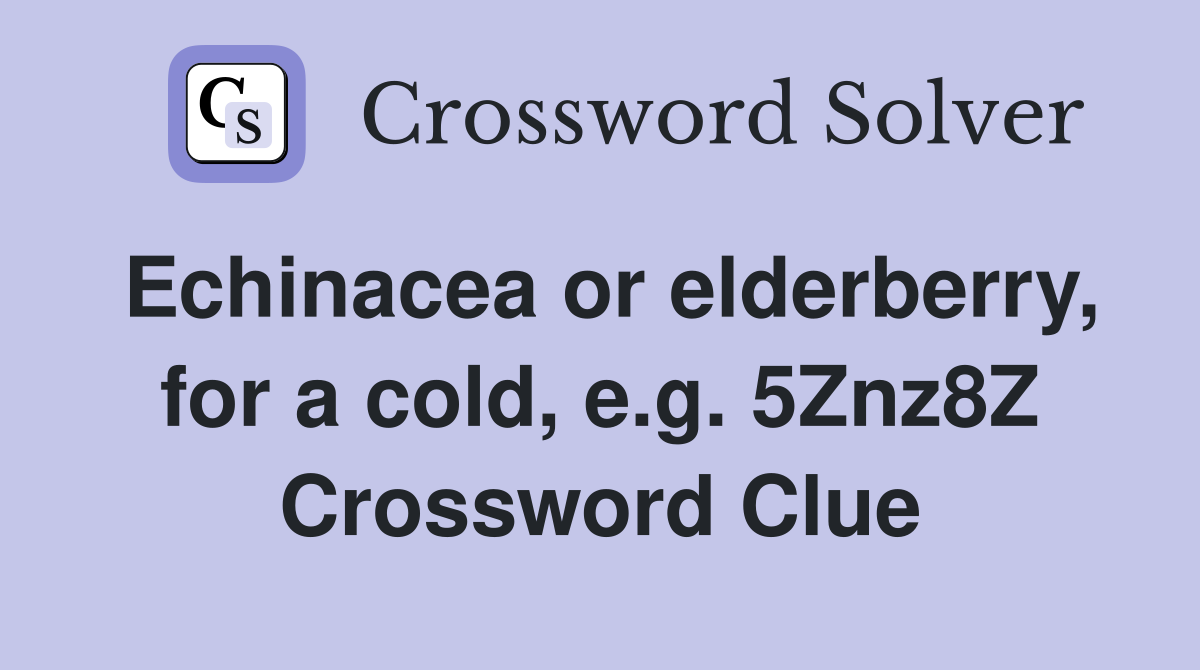 Echinacea or elderberry, for a cold, e.g. 5Znz8Z Crossword Clue