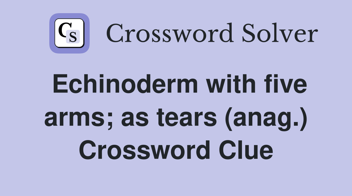 Echinoderm with five arms; as tears (anag.) Crossword Clue