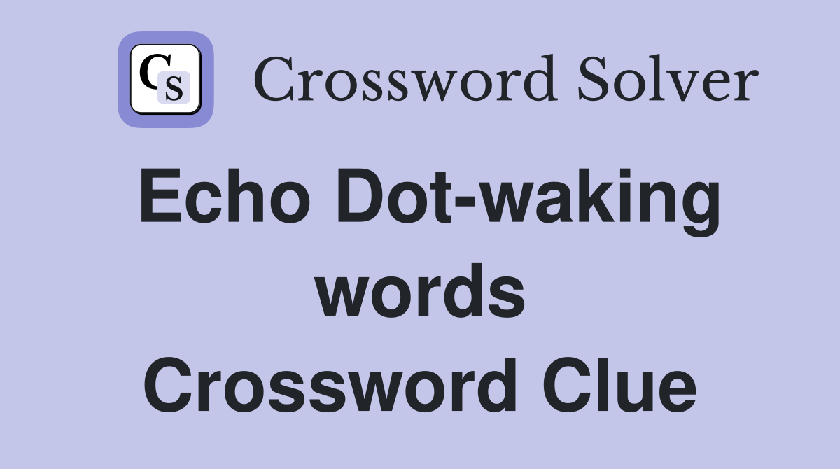 Echo Dot-waking words Crossword Clue