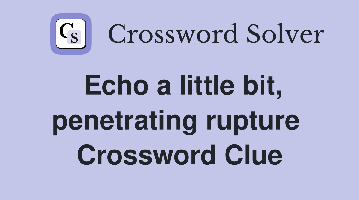 Echo a little bit, penetrating rupture  Crossword Clue