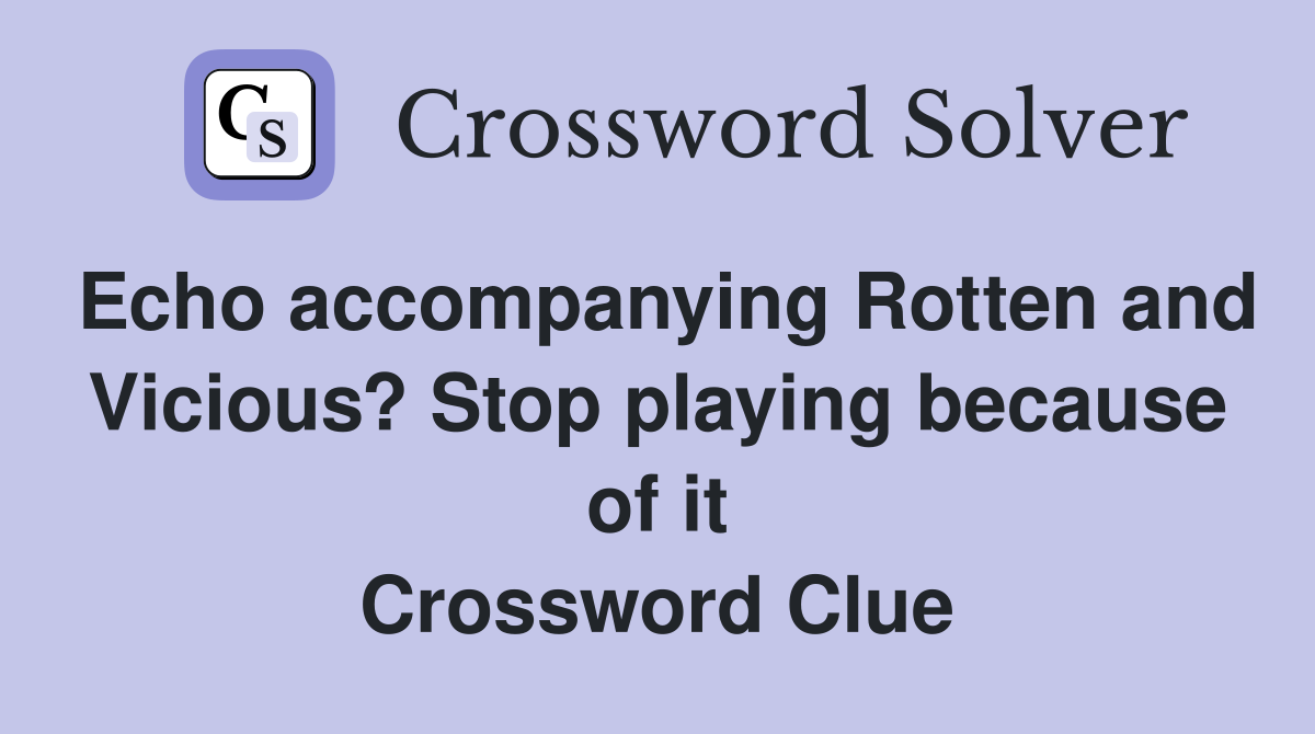 Echo accompanying Rotten and Vicious? Stop playing because of it Crossword Clue