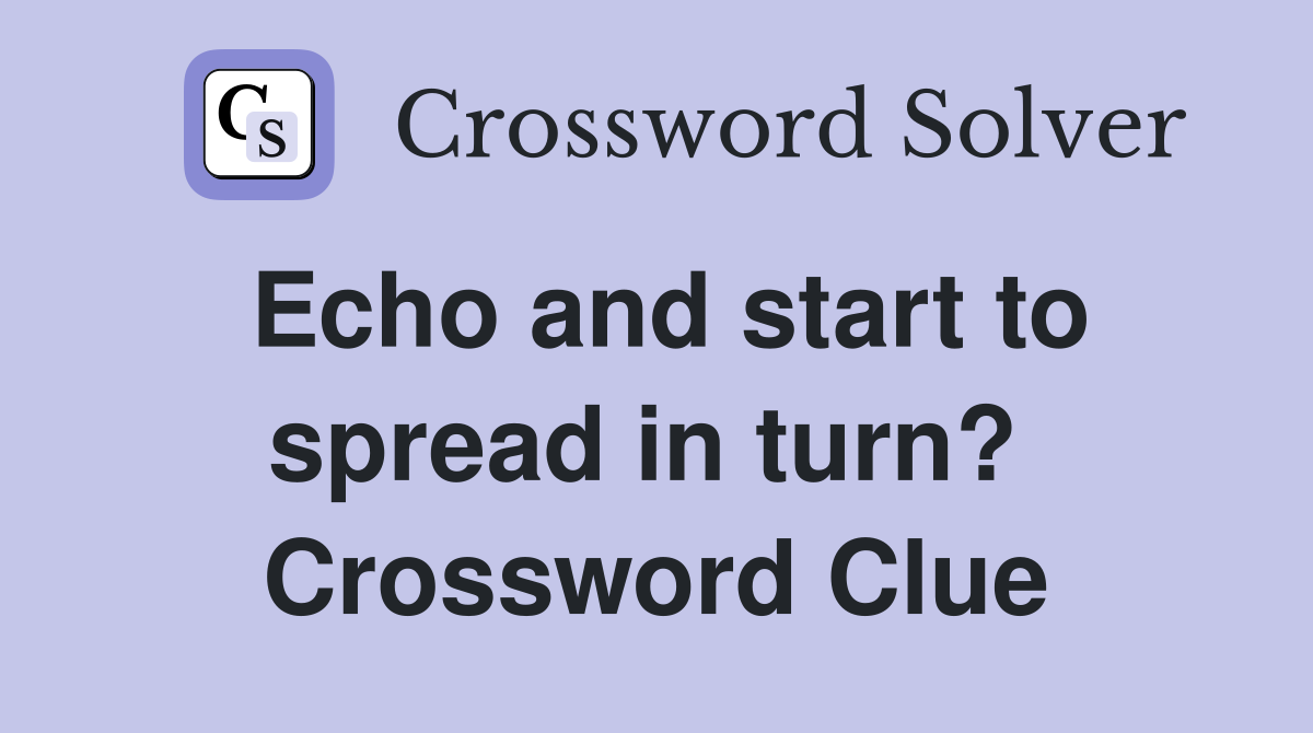 Echo and start to spread in turn?  Crossword Clue