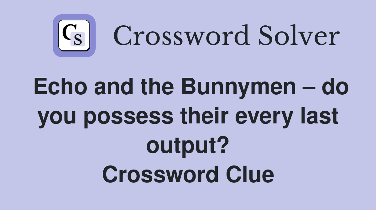 Echo and the Bunnymen – do you possess their every last output? Crossword Clue