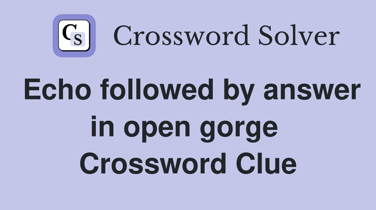 Echo followed by answer in open gorge  Crossword Clue