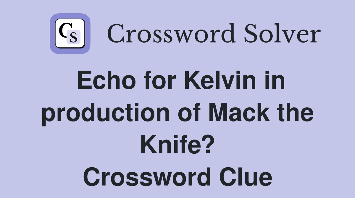 Echo for Kelvin in production of Mack the Knife? Crossword Clue