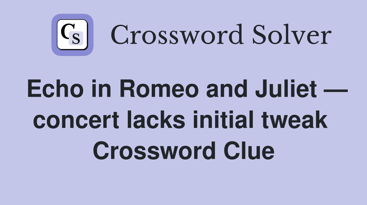 Echo in Romeo and Juliet — concert lacks initial tweak  Crossword Clue