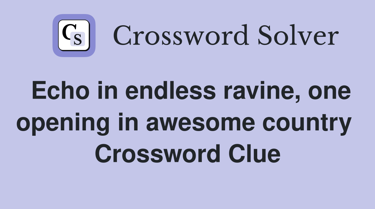 Echo in endless ravine, one opening in awesome country  Crossword Clue