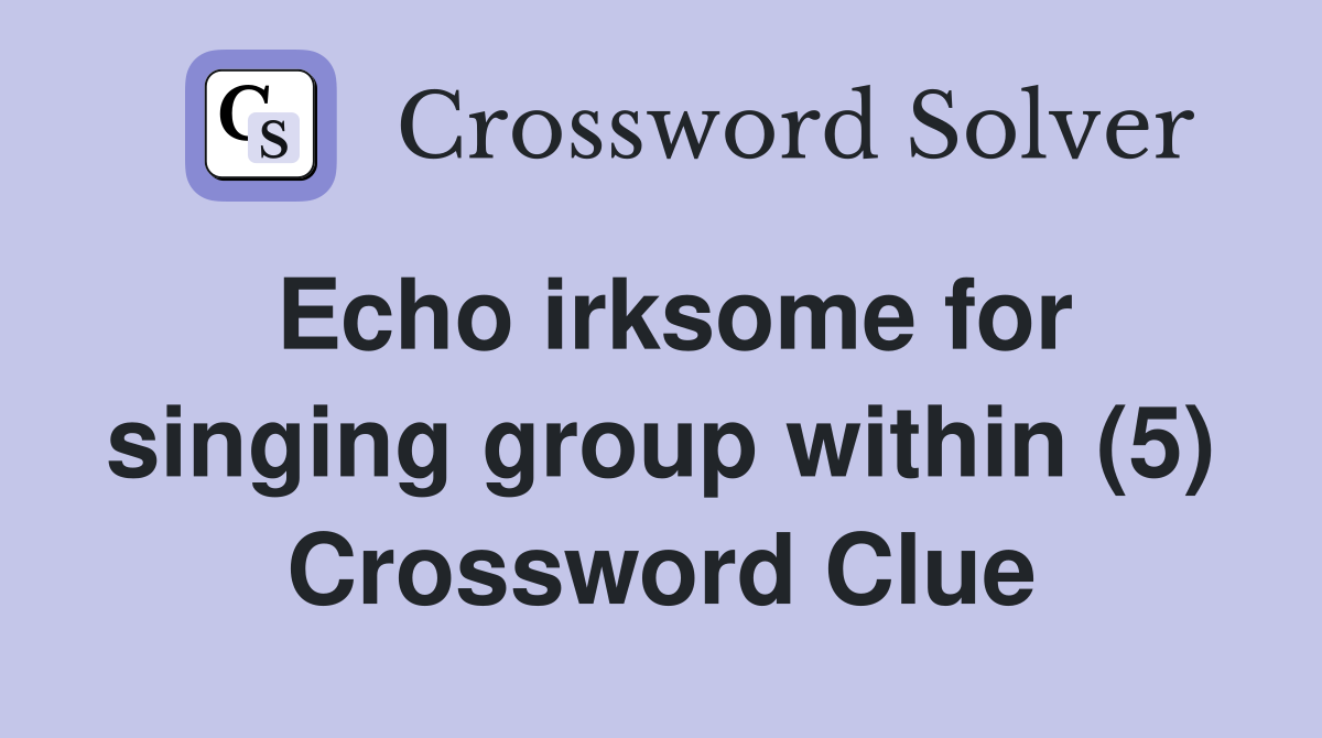 Echo irksome for singing group within (5) Crossword Clue