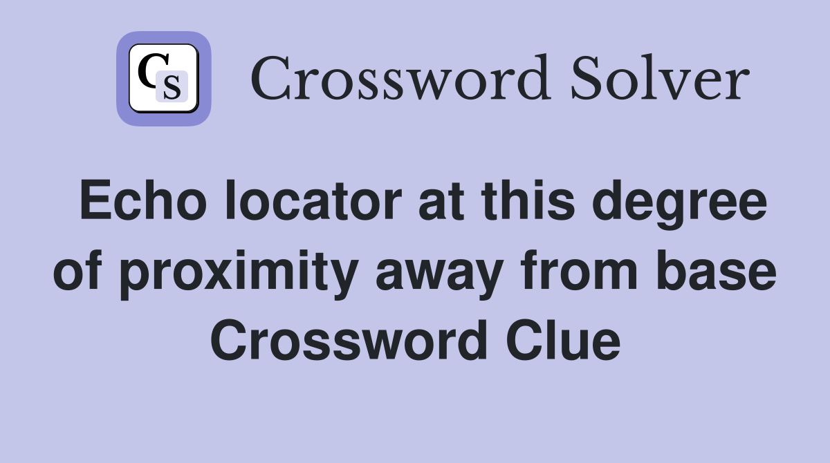 Echo locator at this degree of proximity away from base Crossword Clue