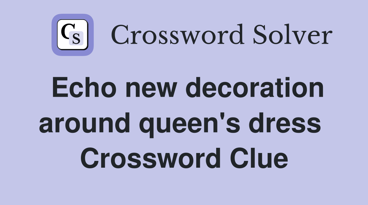 Echo new decoration around queen's dress  Crossword Clue