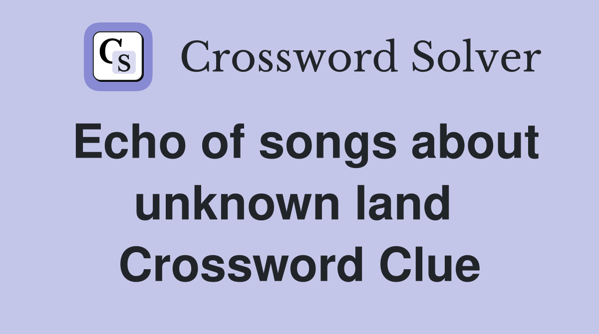 Echo of songs about unknown land  Crossword Clue