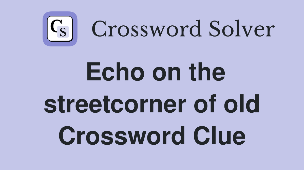 Echo on the streetcorner of old Crossword Clue