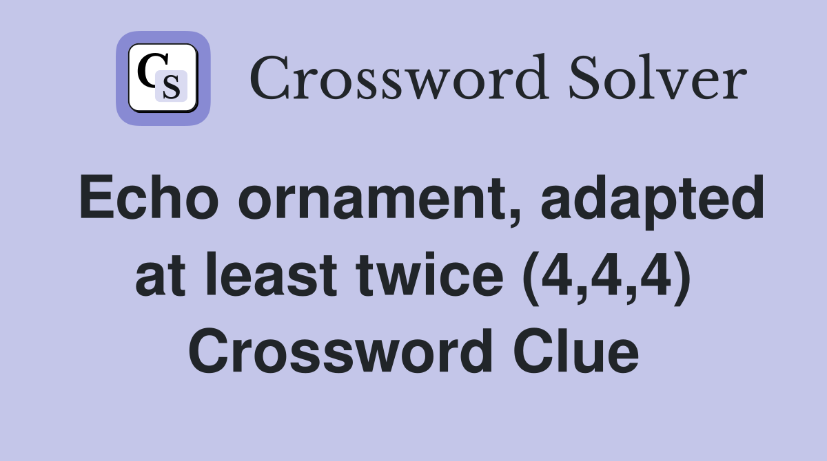 Echo ornament, adapted at least twice (4,4,4) Crossword Clue